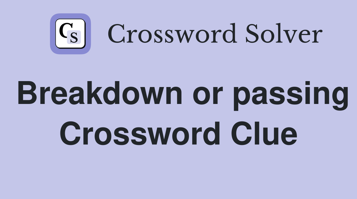Breakdown or passing Crossword Clue