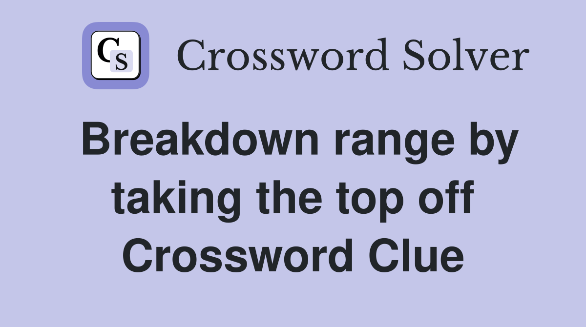 Breakdown range by taking the top off Crossword Clue