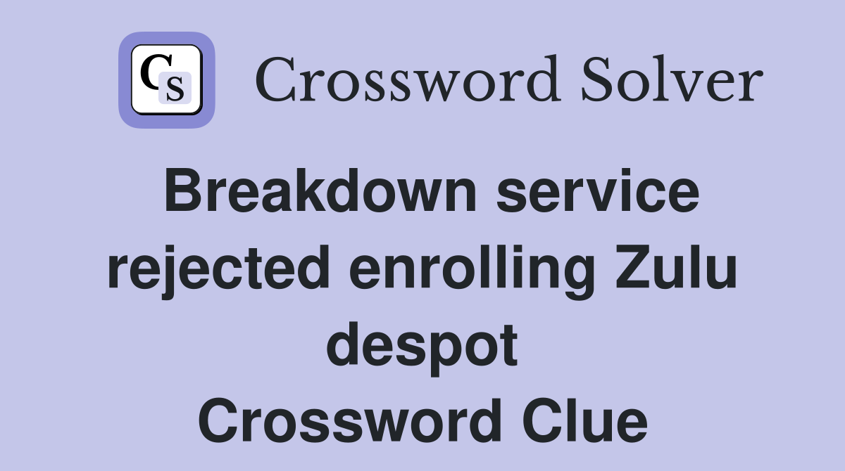 Breakdown service rejected enrolling Zulu despot Crossword Clue