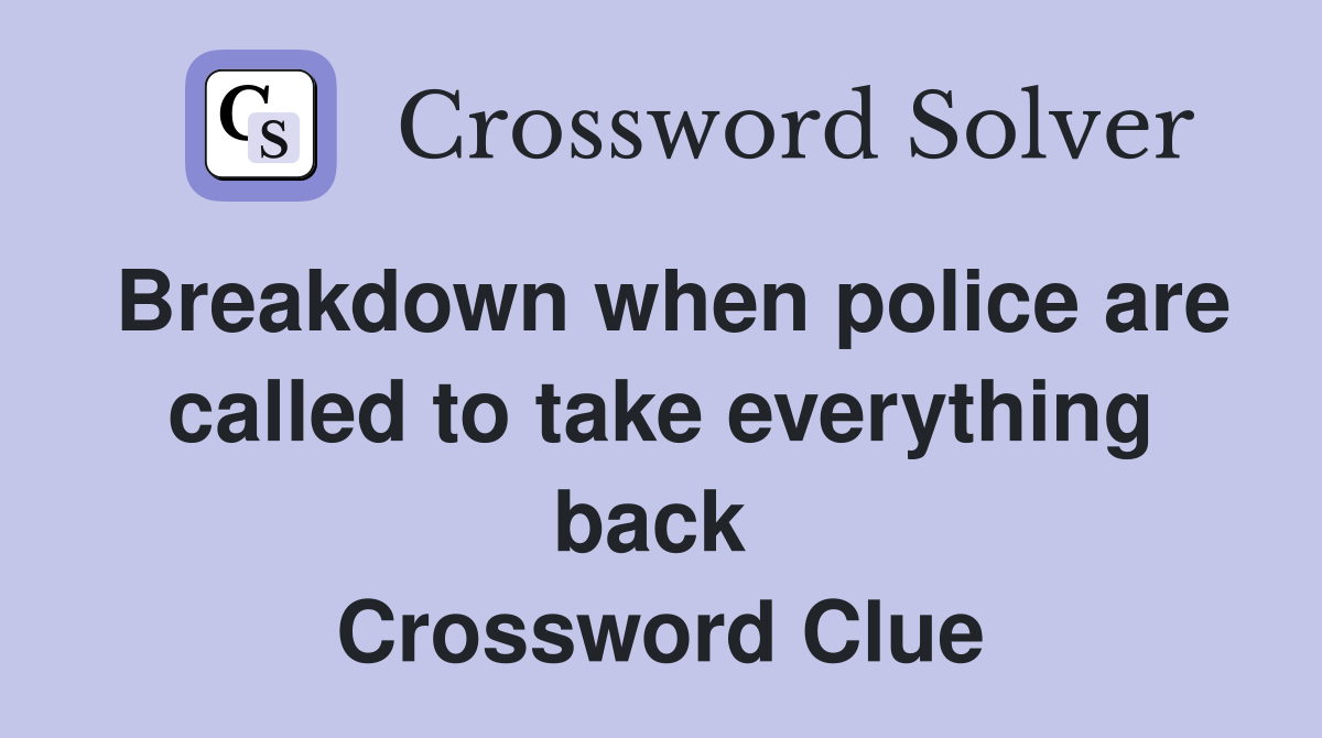 Breakdown when police are called to take everything back  Crossword Clue