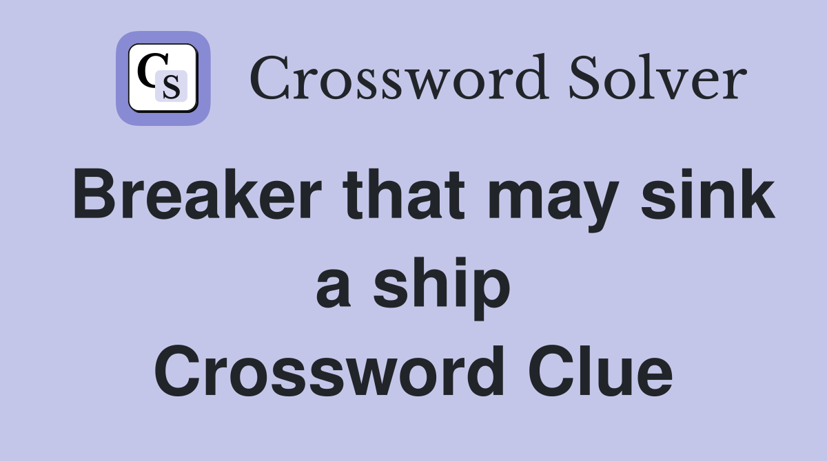 Breaker that may sink a ship Crossword Clue