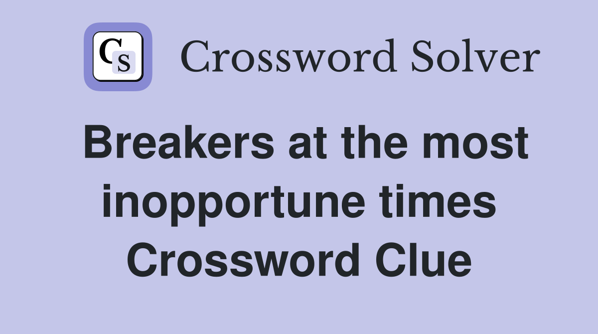 Breakers at the most inopportune times Crossword Clue