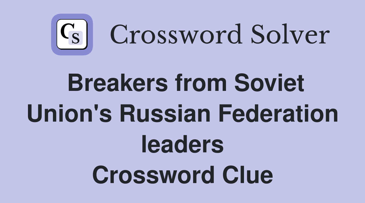 Breakers from Soviet Union's Russian Federation leaders Crossword Clue