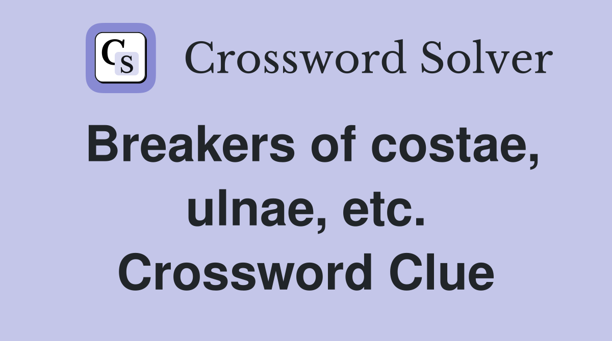 Breakers of costae, ulnae, etc. Crossword Clue