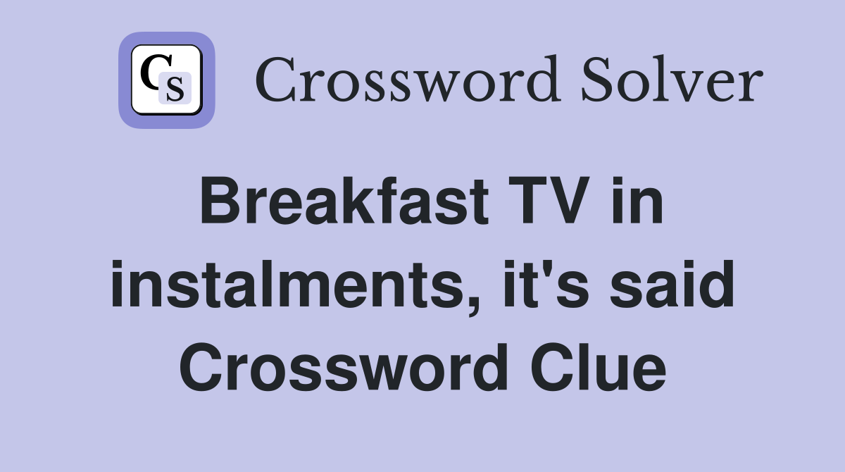 Breakfast TV in instalments, it's said Crossword Clue