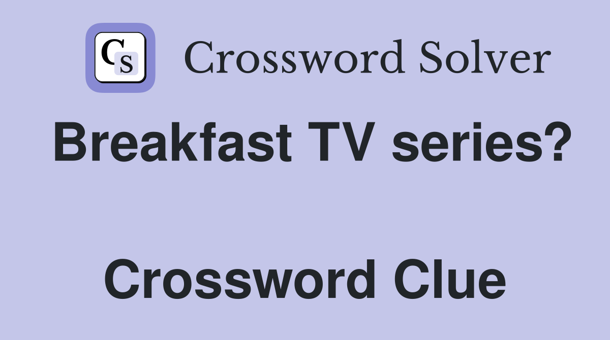 Breakfast TV series?  Crossword Clue