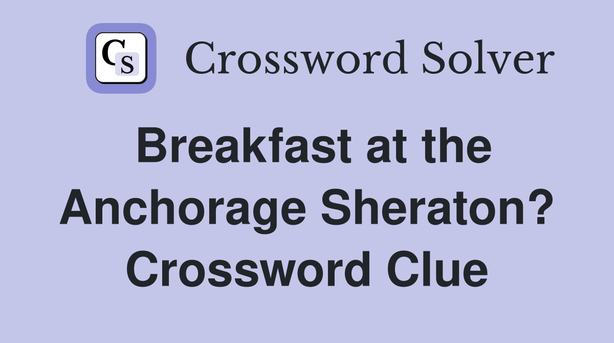 Breakfast at the Anchorage Sheraton? Crossword Clue