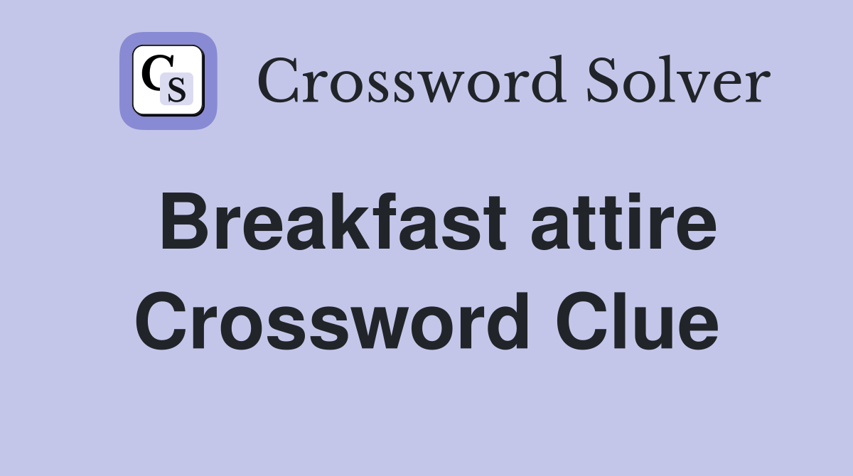 Breakfast attire Crossword Clue