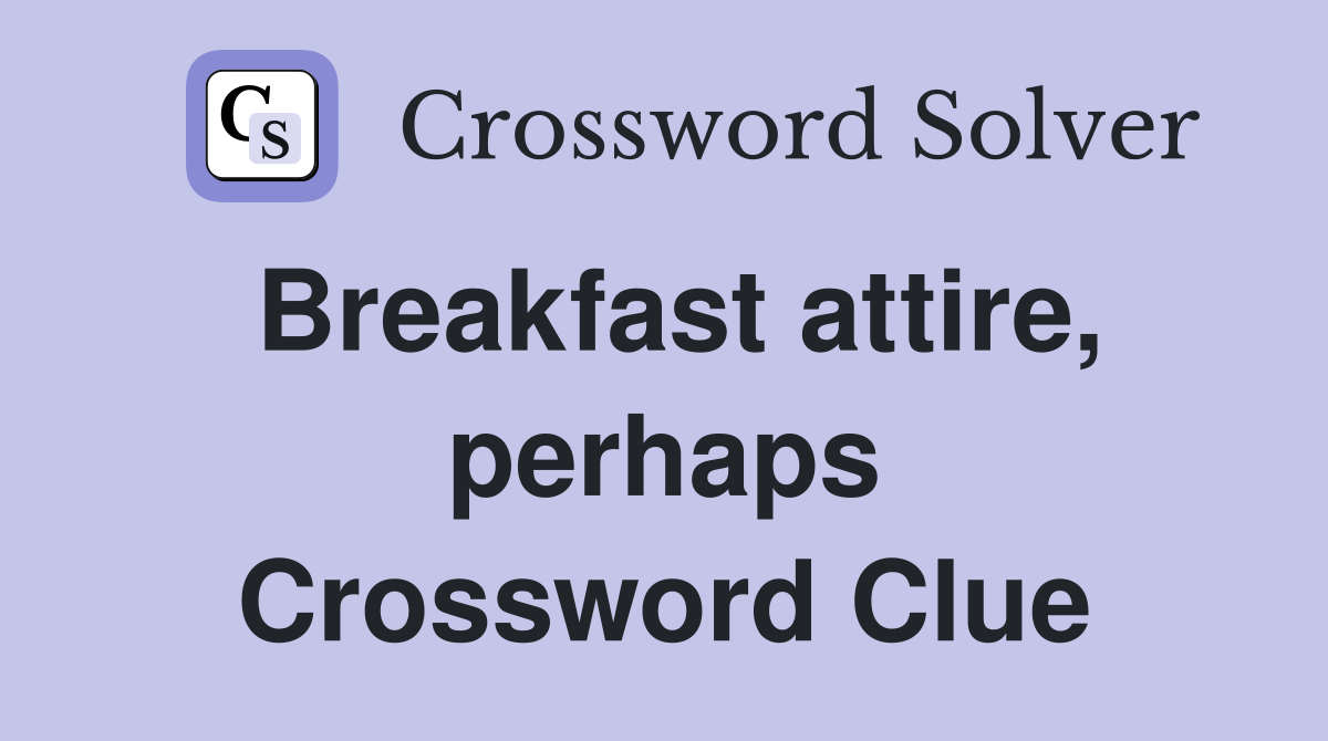 Breakfast attire, perhaps Crossword Clue