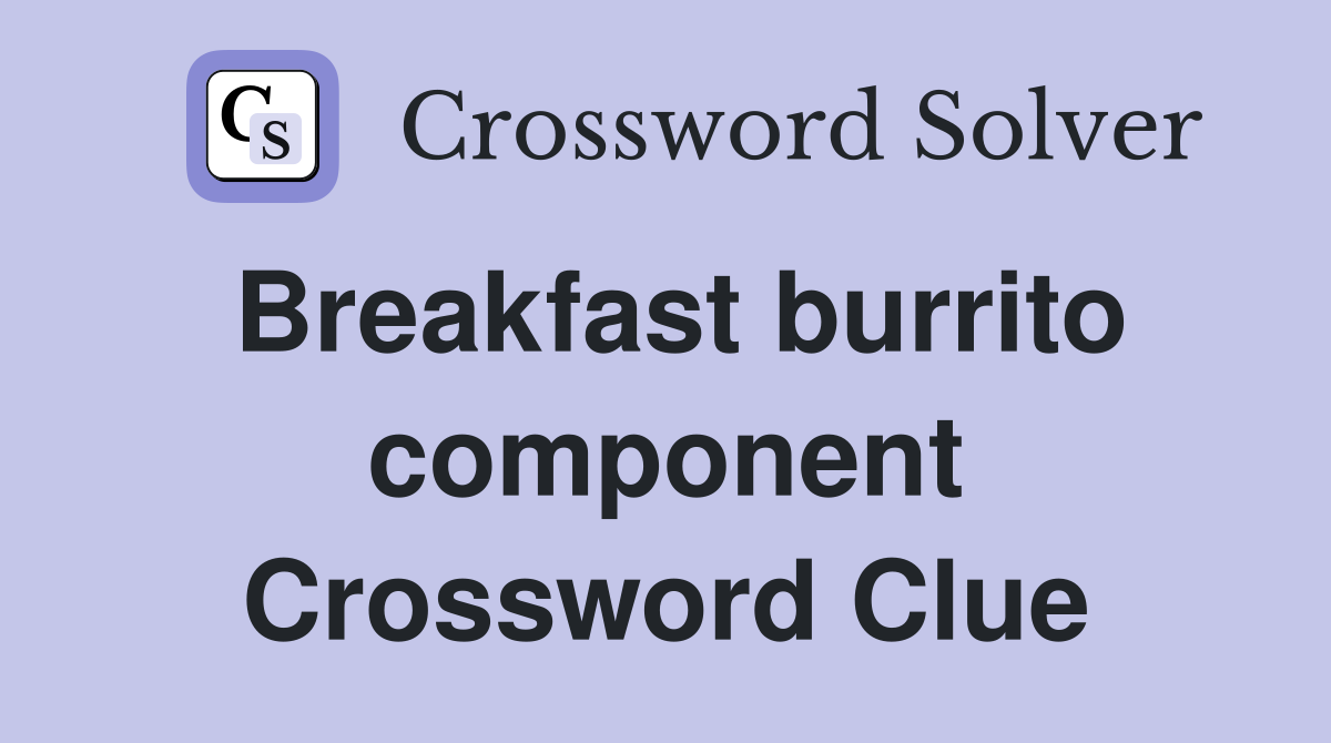 Breakfast burrito component Crossword Clue