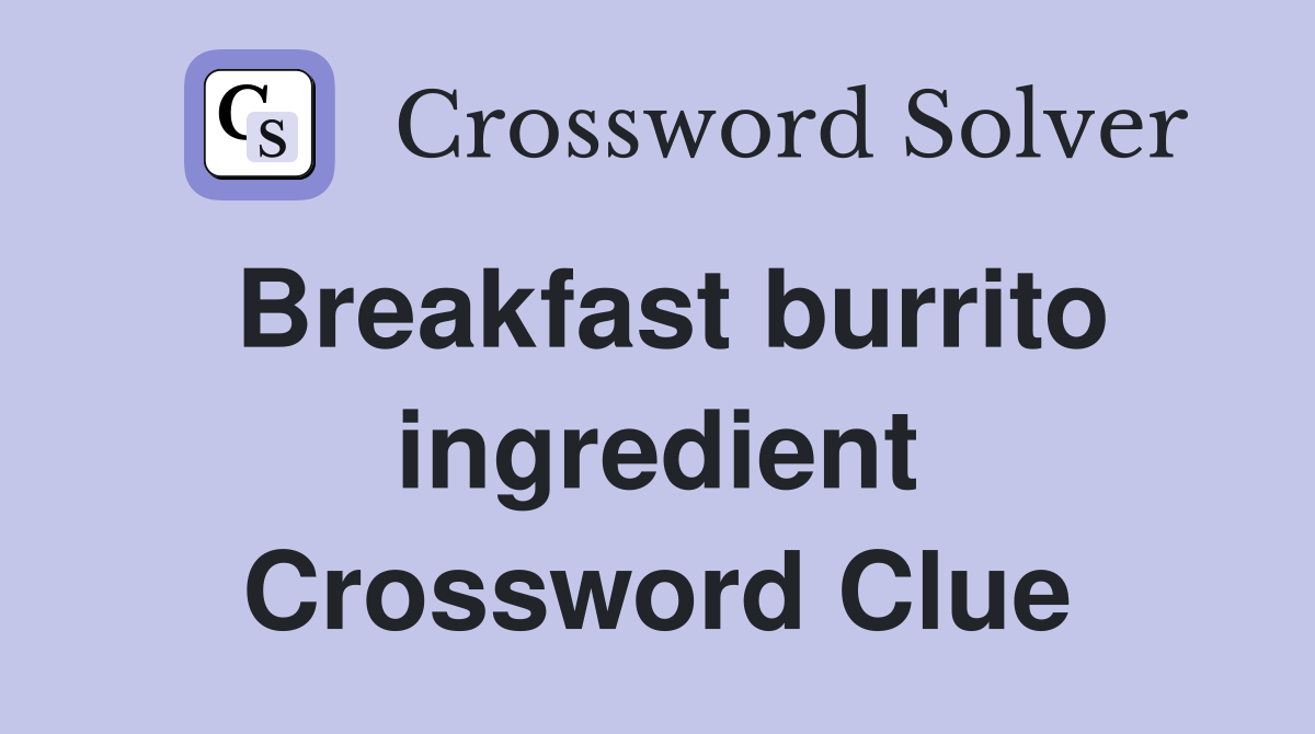Breakfast burrito ingredient Crossword Clue