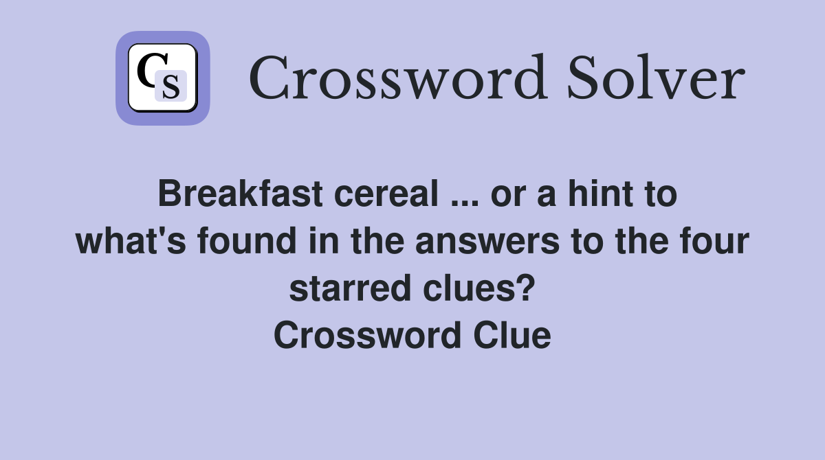 Breakfast cereal ... or a hint to what's found in the answers to the four starred clues? Crossword Clue
