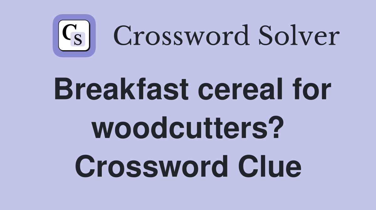 Breakfast cereal for woodcutters? Crossword Clue