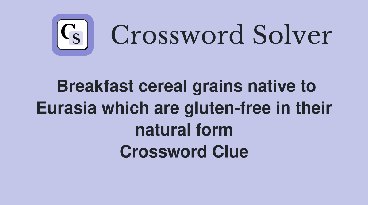 Breakfast cereal grains native to Eurasia which are gluten-free in their natural form Crossword Clue