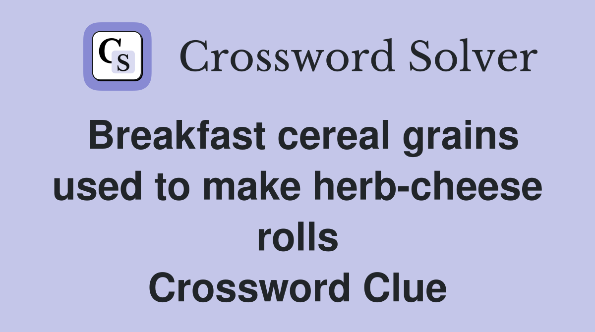 Breakfast cereal grains used to make herb-cheese rolls Crossword Clue