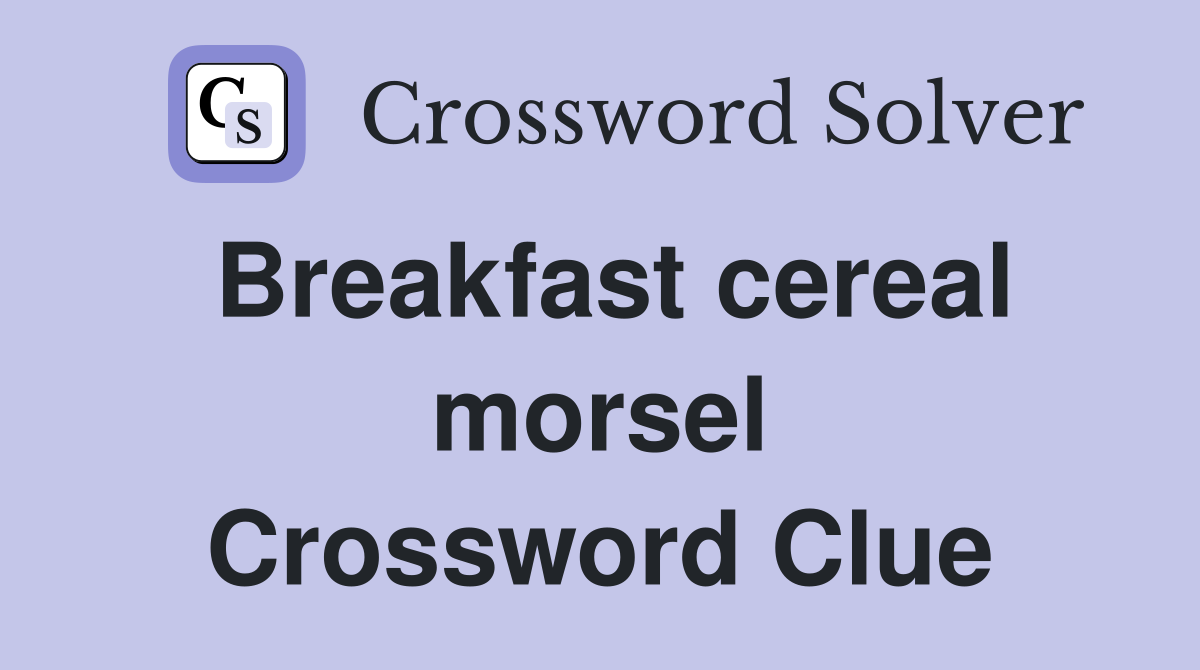 Breakfast cereal morsel Crossword Clue