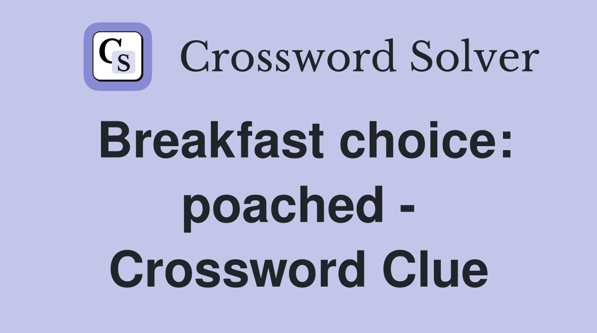 Breakfast choice: poached - Crossword Clue