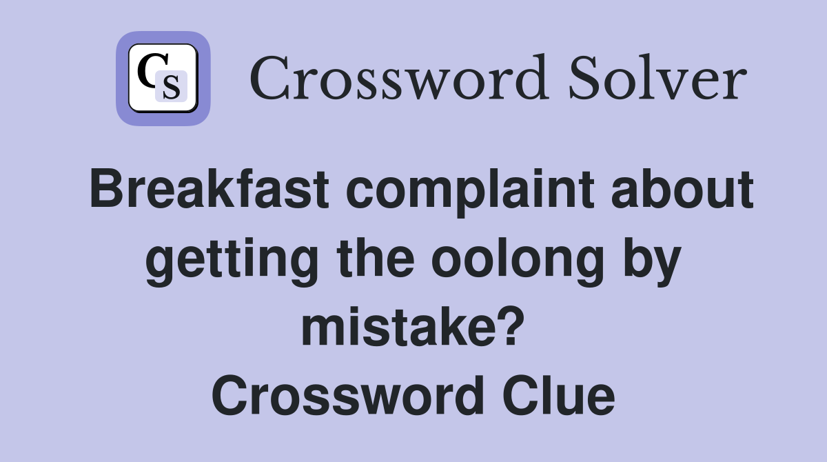 Breakfast complaint about getting the oolong by mistake? Crossword Clue