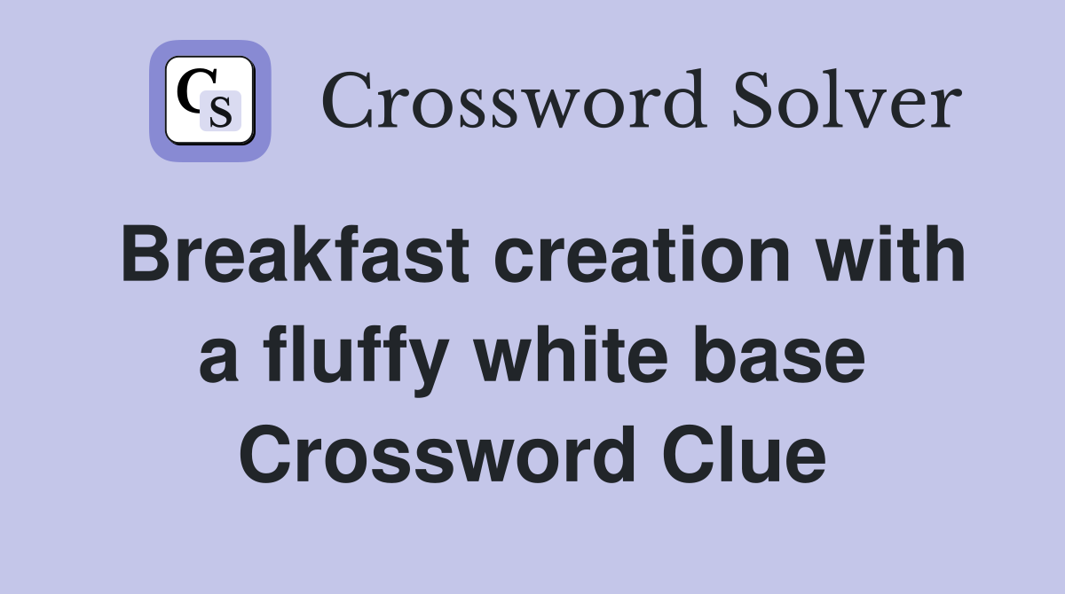 Breakfast creation with a fluffy white base Crossword Clue