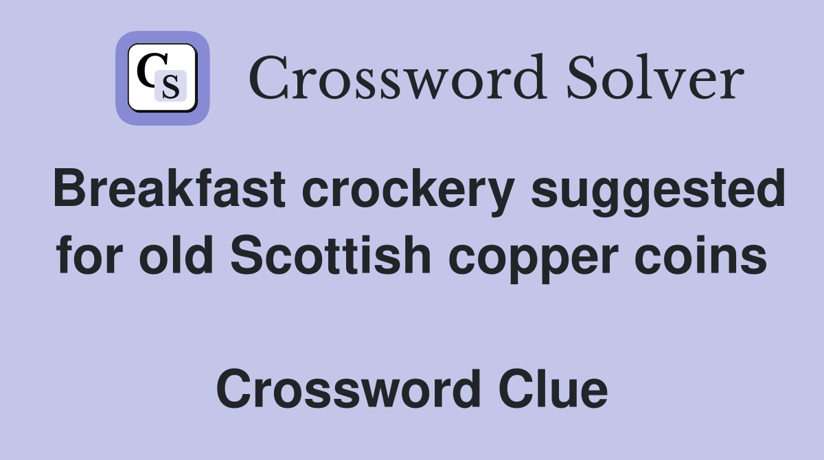 Breakfast crockery suggested for old Scottish copper coins  Crossword Clue