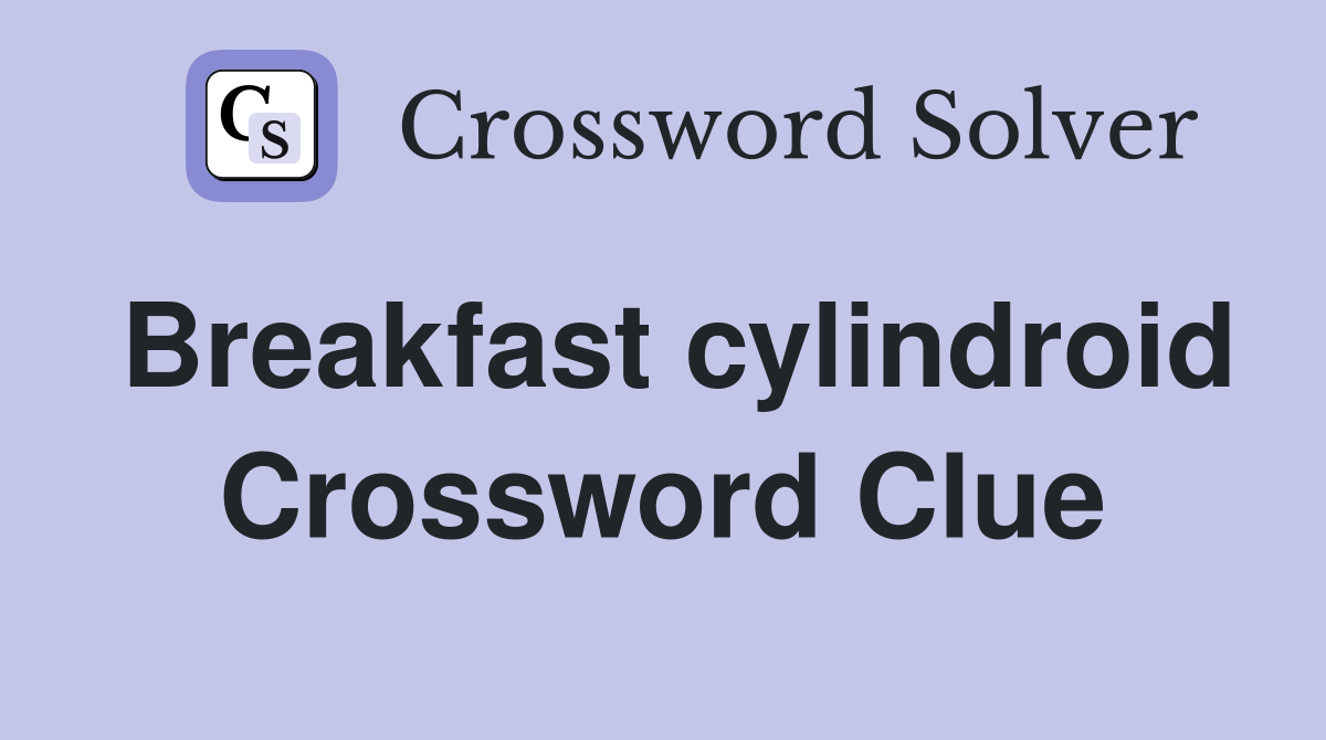 Breakfast cylindroid Crossword Clue