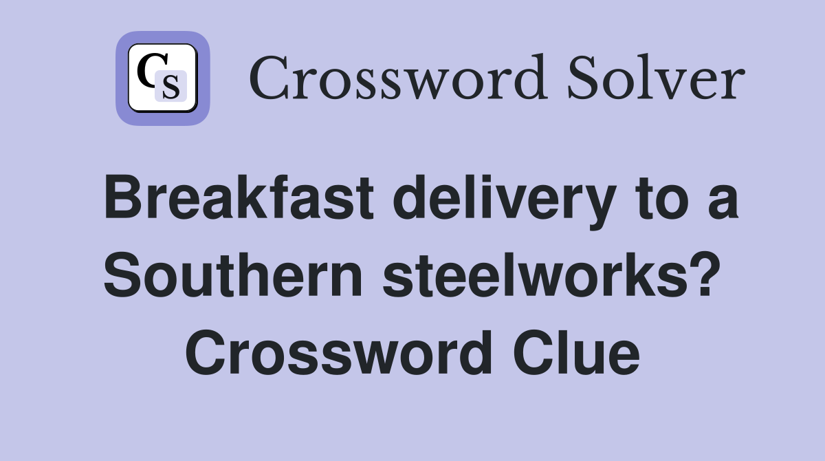 Breakfast delivery to a Southern steelworks? Crossword Clue
