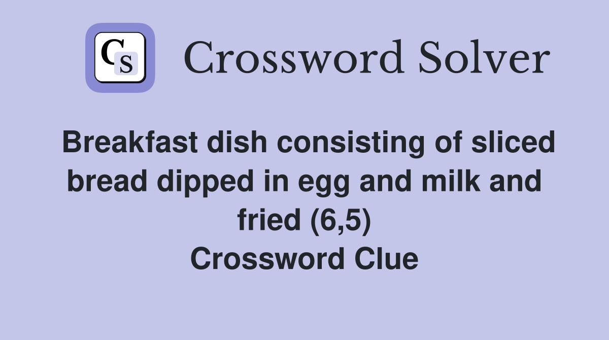 Breakfast dish consisting of sliced bread dipped in egg and milk and fried (6,5) Crossword Clue
