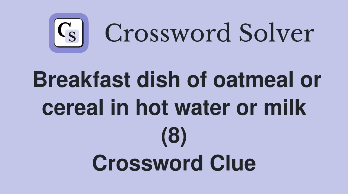 Breakfast dish of oatmeal or cereal in hot water or milk (8) Crossword Clue