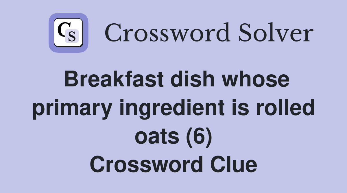 Breakfast dish whose primary ingredient is rolled oats (6) Crossword Clue