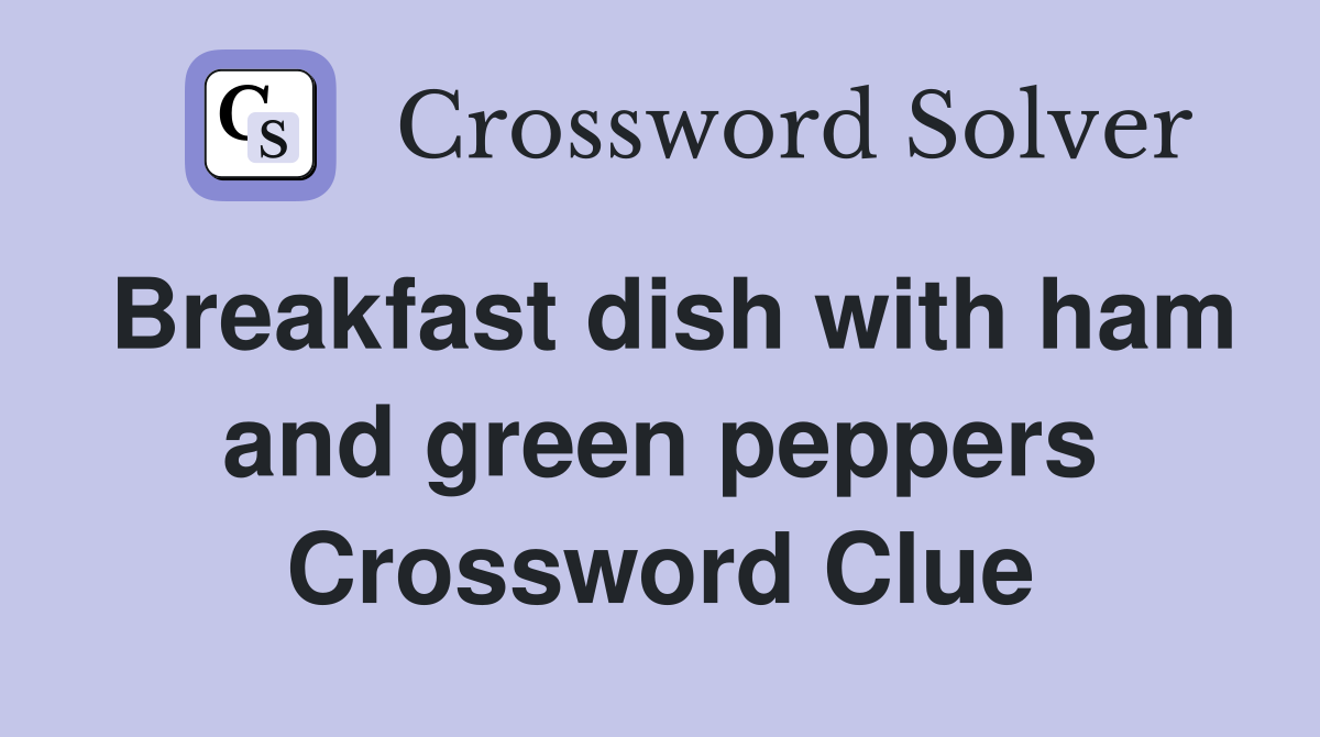 Breakfast dish with ham and green peppers Crossword Clue
