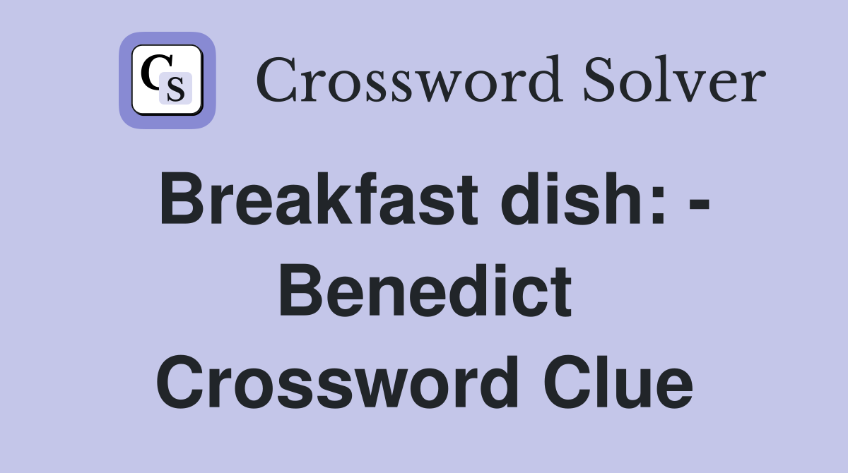 Breakfast dish: - Benedict Crossword Clue