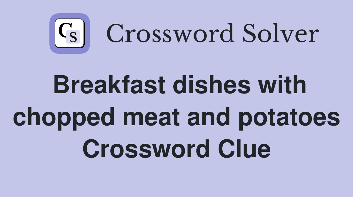 Breakfast dishes with chopped meat and potatoes Crossword Clue