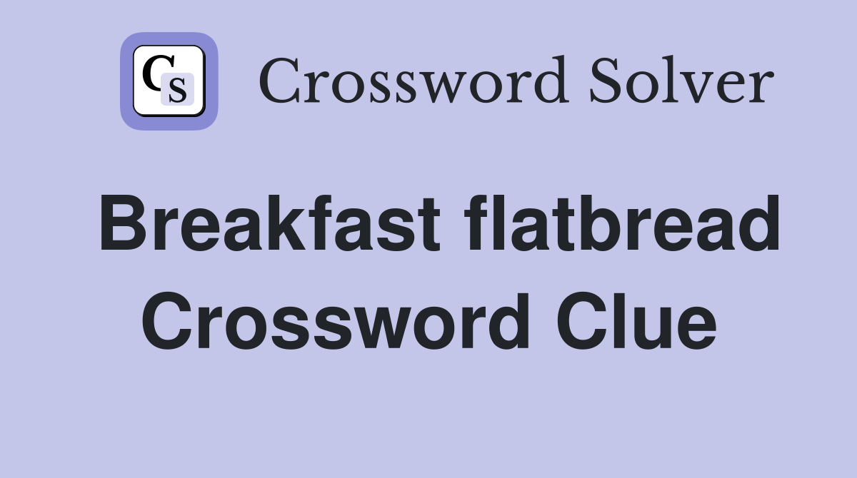 Breakfast flatbread Crossword Clue