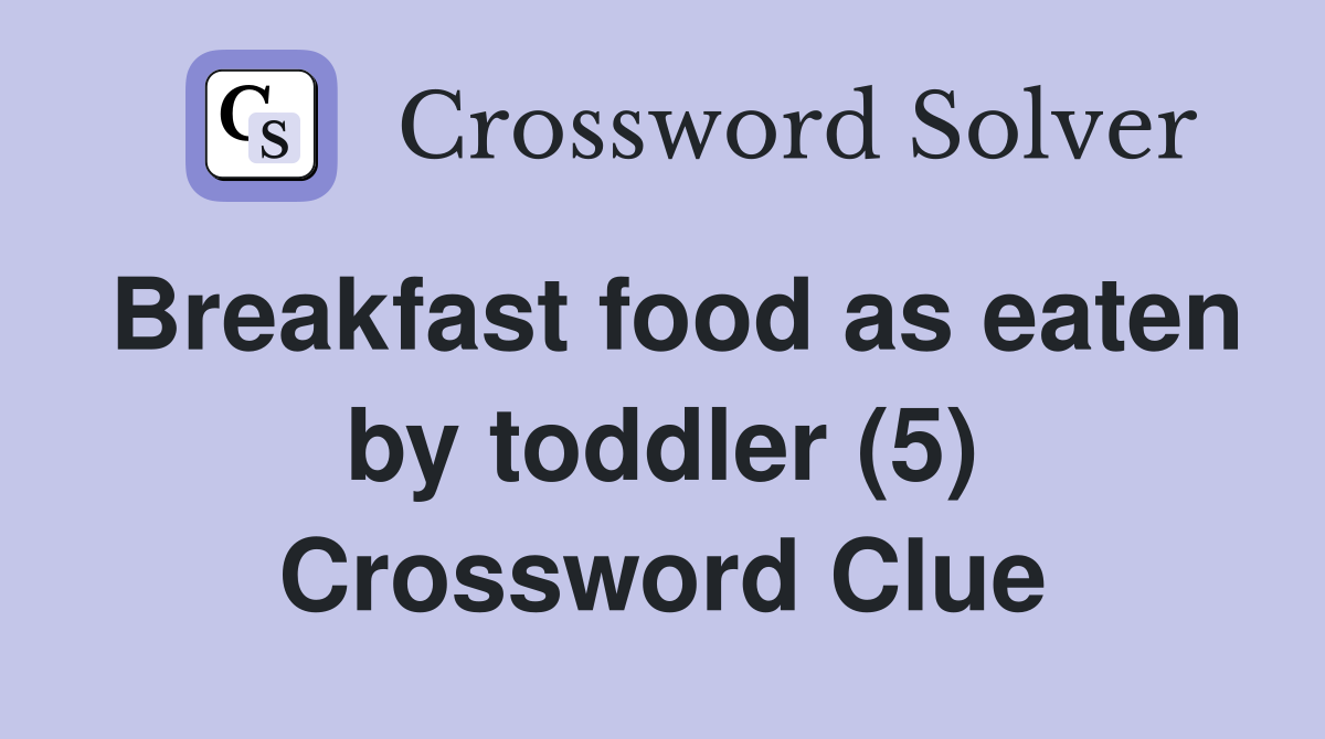 Breakfast food as eaten by toddler (5) Crossword Clue