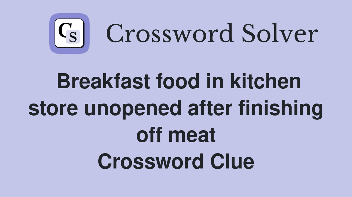 Breakfast food in kitchen store unopened after finishing off meat Crossword Clue