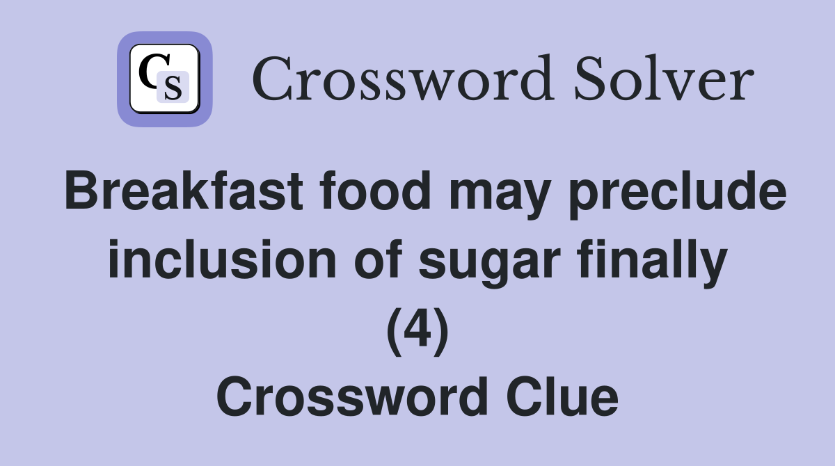 Breakfast food may preclude inclusion of sugar finally (4) Crossword Clue