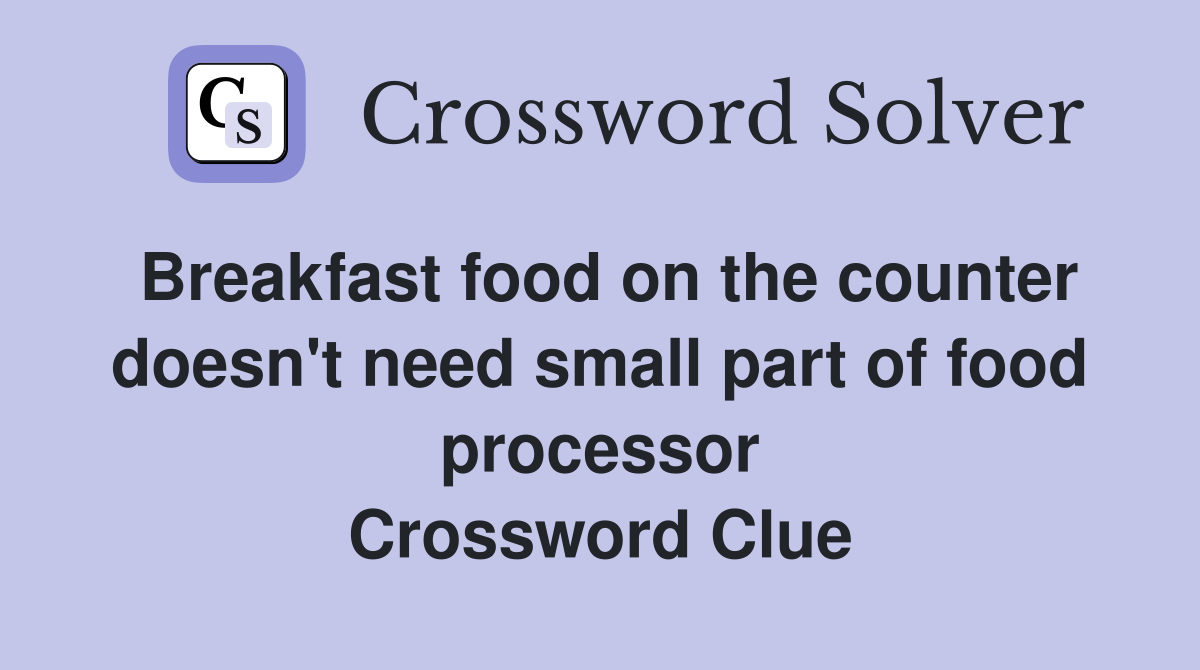 Breakfast food on the counter doesn't need small part of food processor Crossword Clue