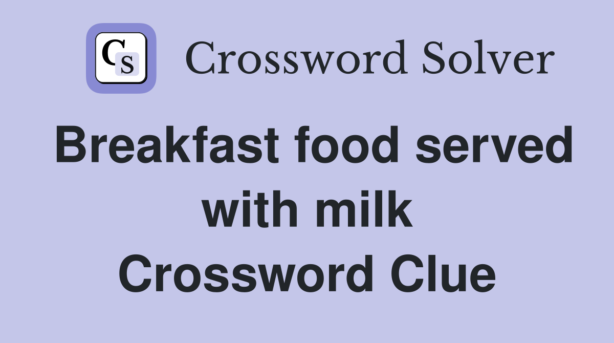 Breakfast food served with milk Crossword Clue