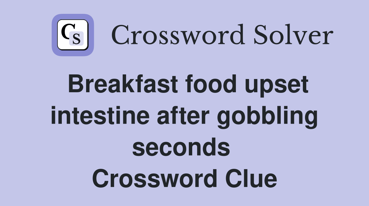 Breakfast food upset intestine after gobbling seconds  Crossword Clue