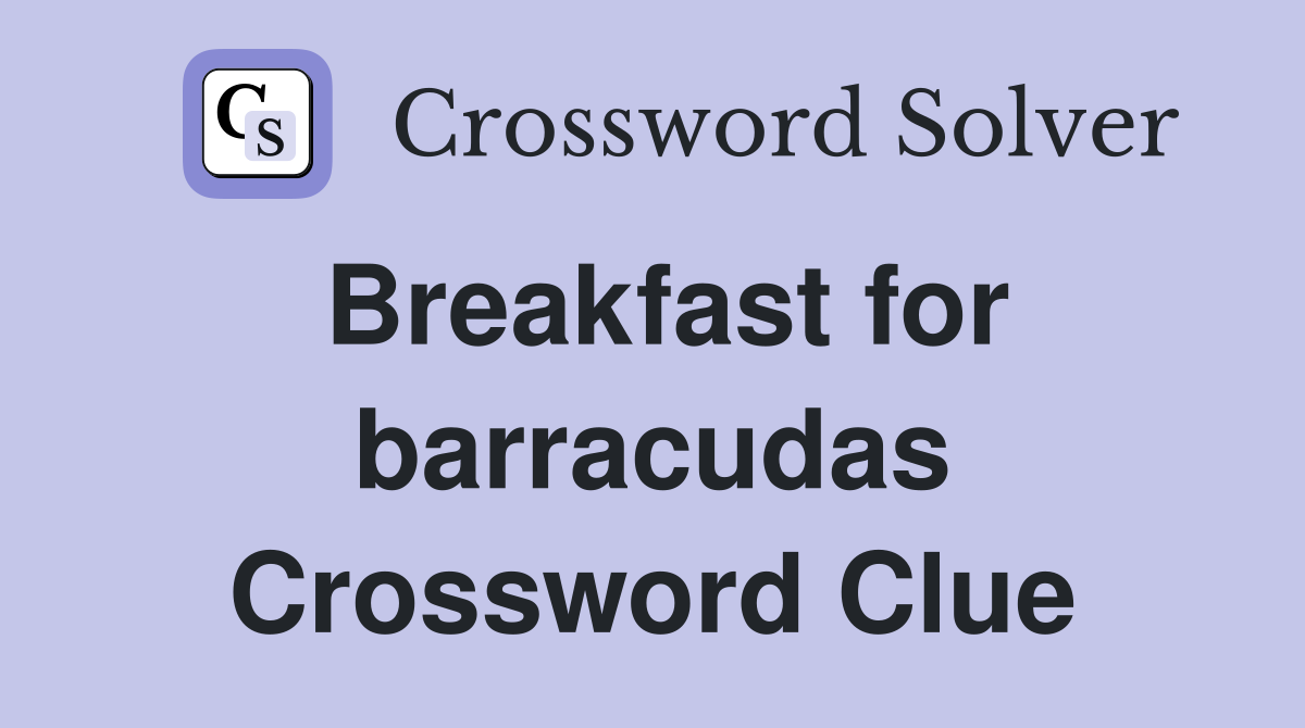 Breakfast for barracudas Crossword Clue