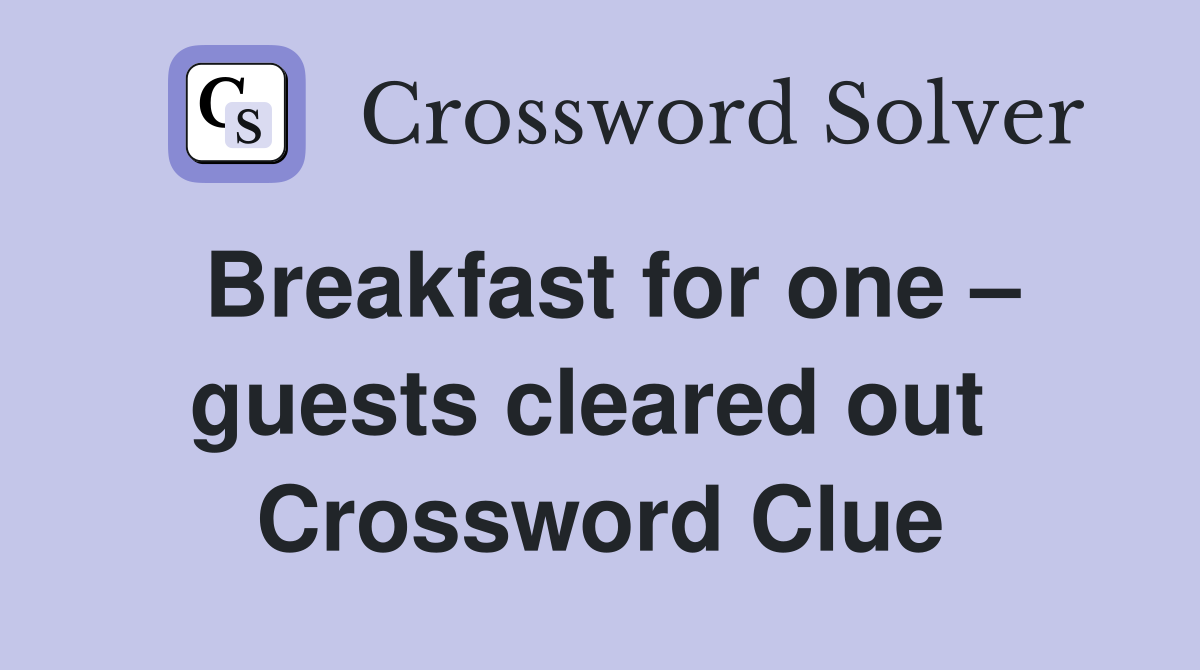 Breakfast for one – guests cleared out  Crossword Clue