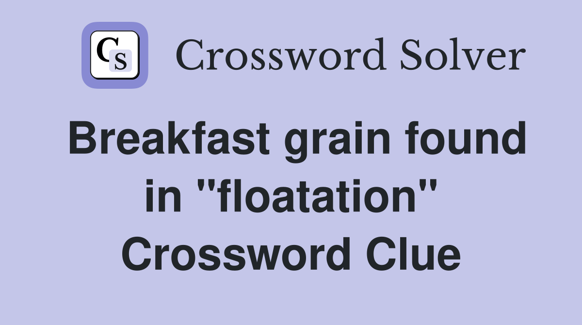 Breakfast grain found in "floatation" Crossword Clue