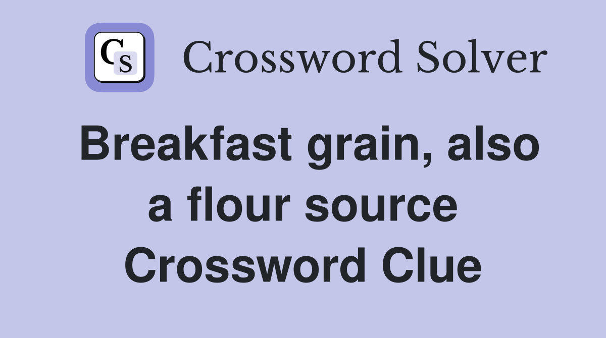 Breakfast grain, also a flour source Crossword Clue