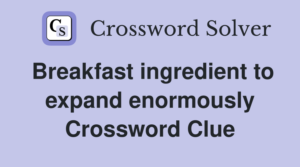 Breakfast ingredient to expand enormously Crossword Clue