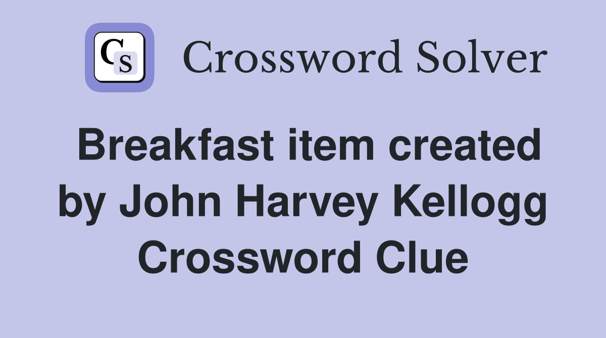 Breakfast item created by John Harvey Kellogg Crossword Clue