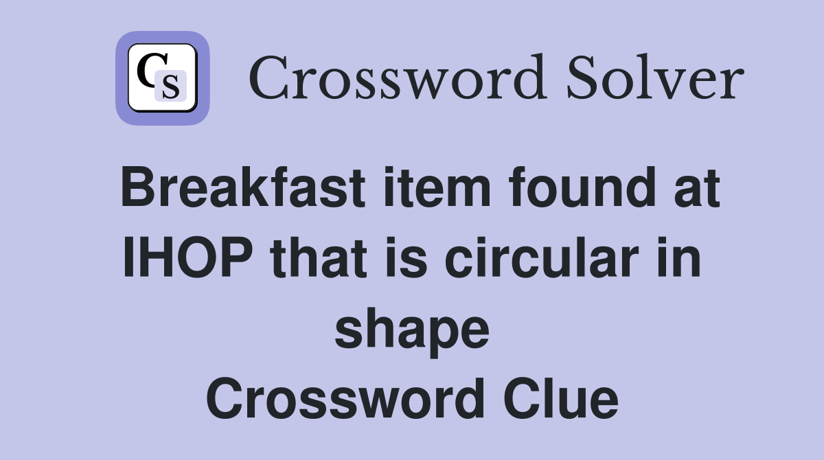 Breakfast item found at IHOP that is circular in shape Crossword Clue