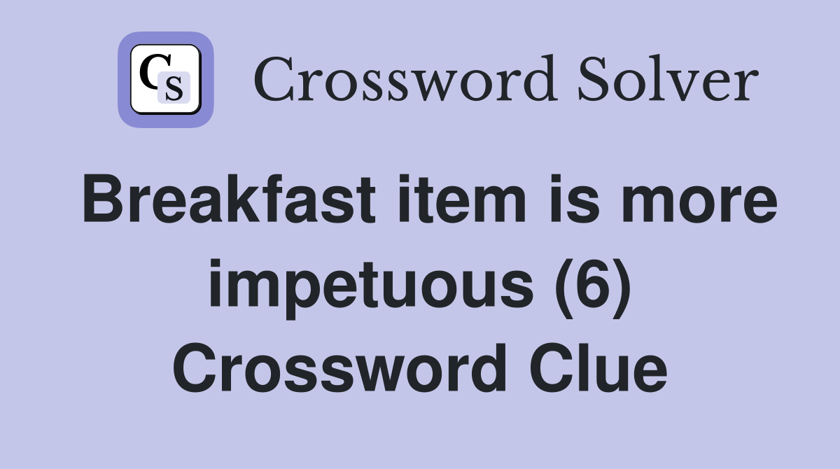Breakfast item is more impetuous (6) Crossword Clue