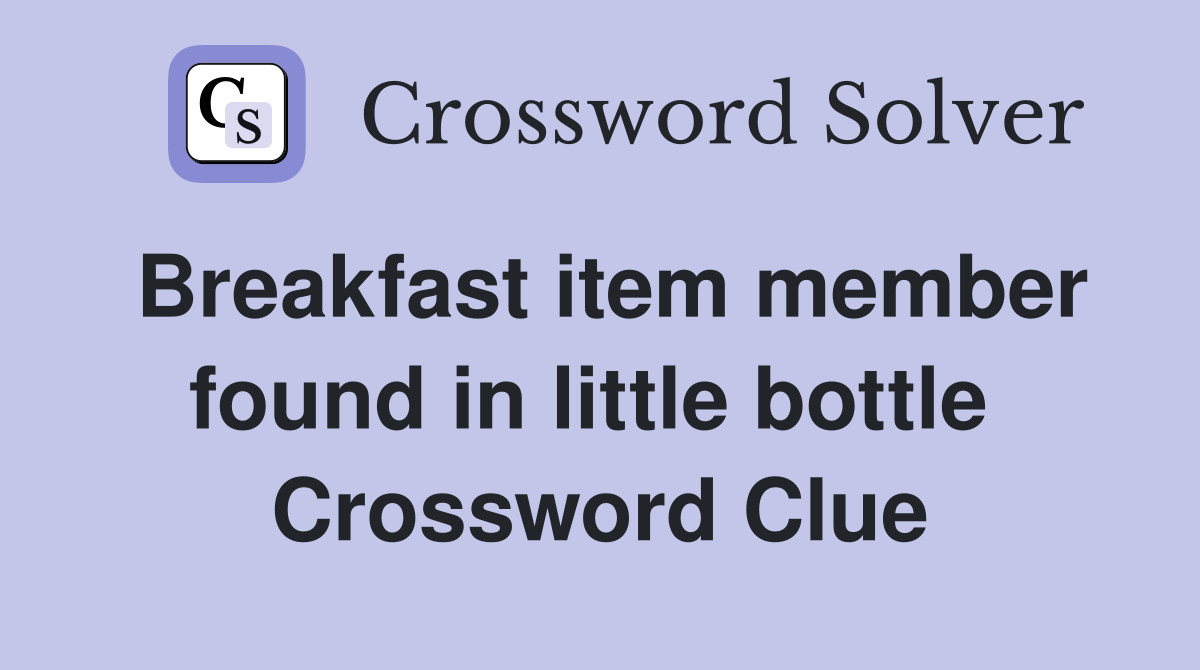 Breakfast item member found in little bottle  Crossword Clue