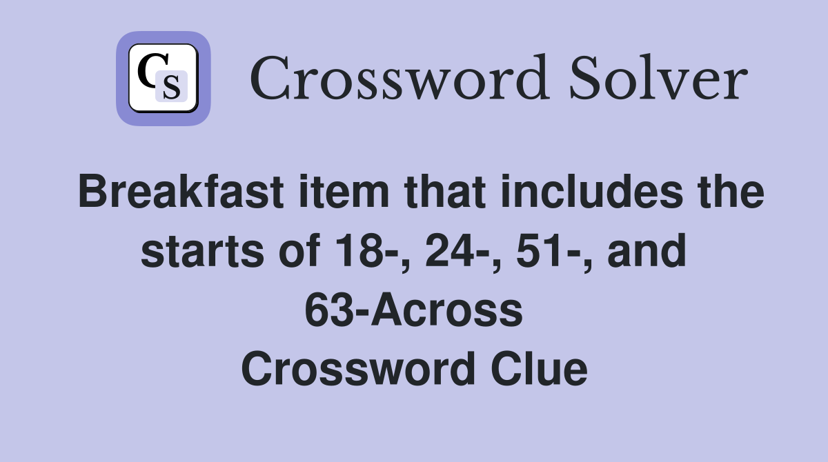 Breakfast item that includes the starts of 18-, 24-, 51-, and 63-Across Crossword Clue