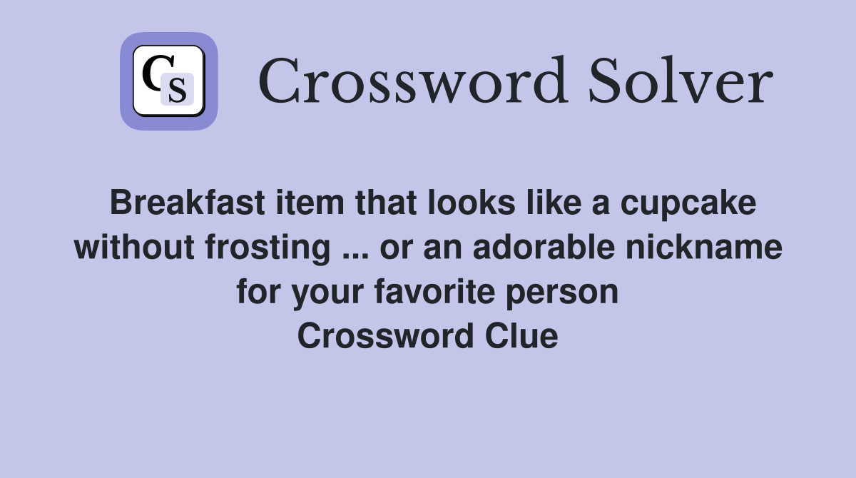 Breakfast item that looks like a cupcake without frosting ... or an adorable nickname for your favorite person Crossword Clue
